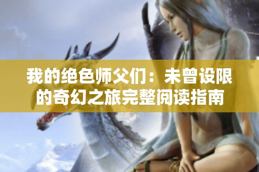我的绝色师父们：未曾设限的奇幻之旅完整阅读指南
