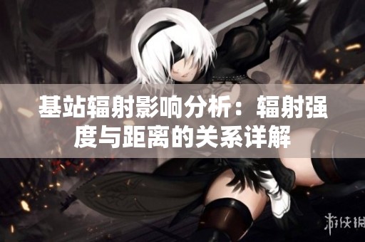 基站辐射影响分析：辐射强度与距离的关系详解
