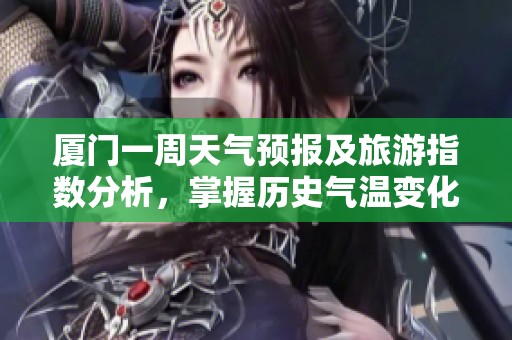 厦门一周天气预报及旅游指数分析，掌握历史气温变化