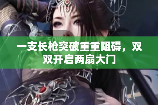 一支长枪突破重重阻碍，双双开启两扇大门