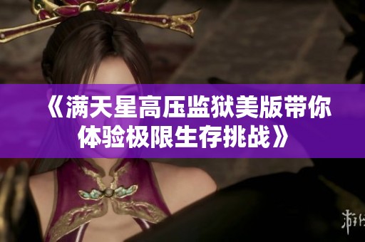《满天星高压监狱美版带你体验极限生存挑战》