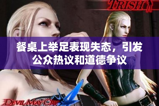 餐桌上举足表现失态，引发公众热议和道德争议