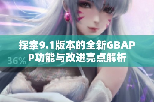 探索9.1版本的全新GBAPP功能与改进亮点解析