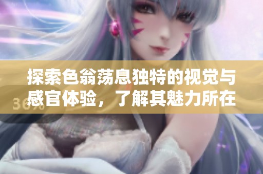 探索色翁荡息独特的视觉与感官体验，了解其魅力所在