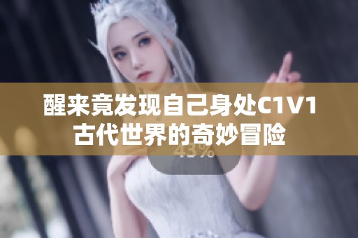 醒来竟发现自己身处C1V1古代世界的奇妙冒险