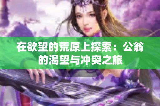 在欲望的荒原上探索：公翁的渴望与冲突之旅