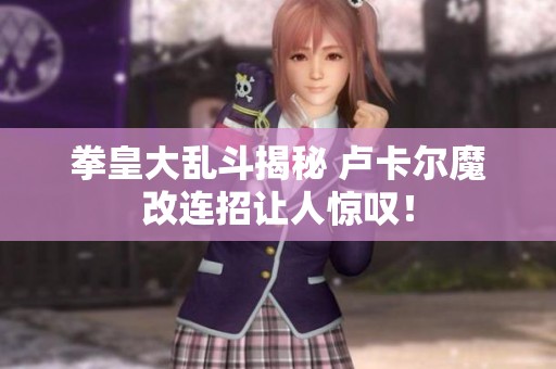 拳皇大乱斗揭秘 卢卡尔魔改连招让人惊叹！