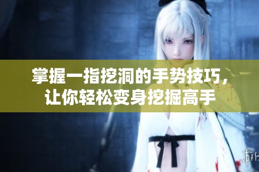 掌握一指挖洞的手势技巧，让你轻松变身挖掘高手