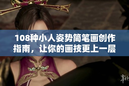 108种小人姿势简笔画创作指南，让你的画技更上一层楼