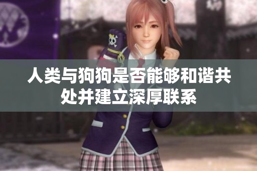 人类与狗狗是否能够和谐共处并建立深厚联系