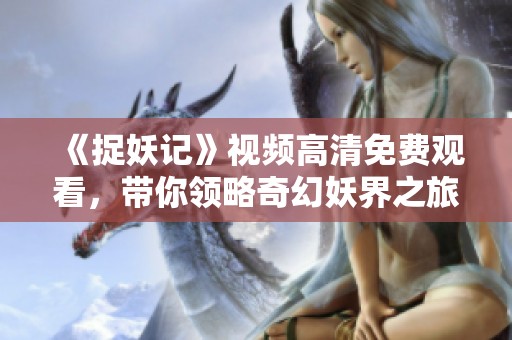 《捉妖记》视频高清免费观看，带你领略奇幻妖界之旅