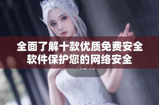 全面了解十款优质免费安全软件保护您的网络安全