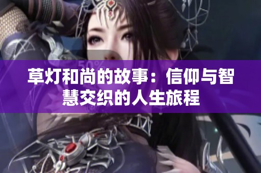 草灯和尚的故事：信仰与智慧交织的人生旅程