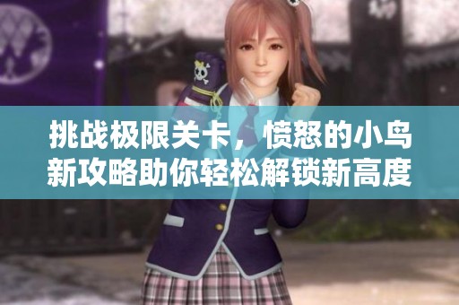 挑战极限关卡，愤怒的小鸟新攻略助你轻松解锁新高度