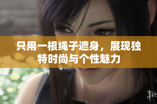 只用一根绳子遮身，展现独特时尚与个性魅力