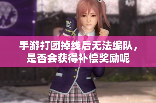 手游打团掉线后无法编队，是否会获得补偿奖励呢