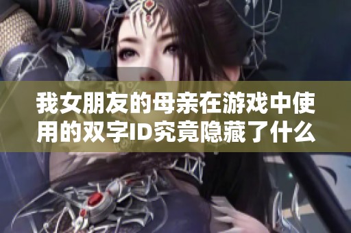 我女朋友的母亲在游戏中使用的双字ID究竟隐藏了什么秘密
