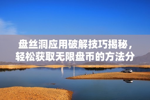 盘丝洞应用破解技巧揭秘，轻松获取无限盘币的方法分享
