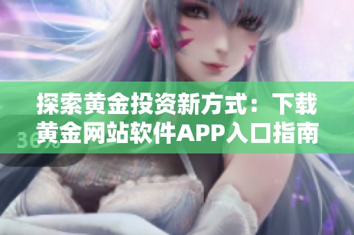 探索黄金投资新方式：下载黄金网站软件APP入口指南