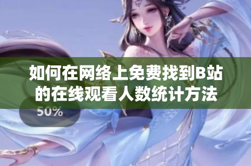 如何在网络上免费找到B站的在线观看人数统计方法