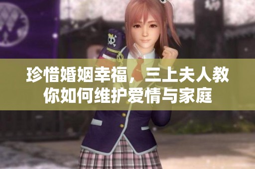 珍惜婚姻幸福，三上夫人教你如何维护爱情与家庭