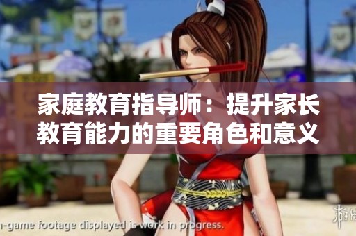 家庭教育指导师：提升家长教育能力的重要角色和意义
