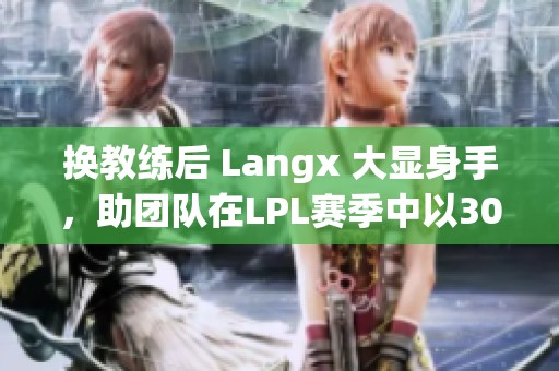 换教练后 Langx 大显身手，助团队在LPL赛季中以30完胜对手