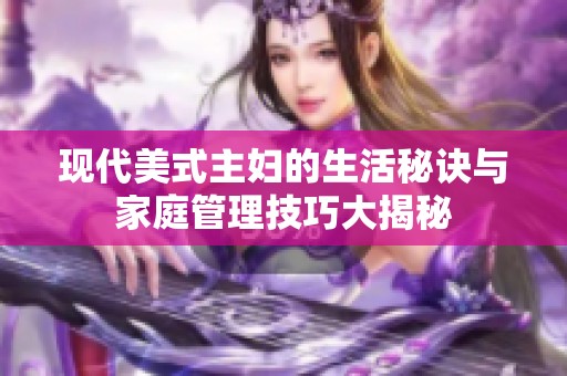 现代美式主妇的生活秘诀与家庭管理技巧大揭秘