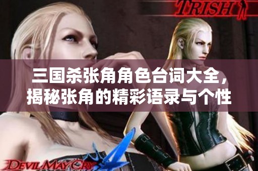 三国杀张角角色台词大全，揭秘张角的精彩语录与个性魅力