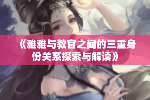 《雅雅与教官之间的三重身份关系探索与解读》