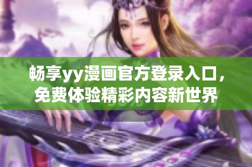 畅享yy漫画官方登录入口，免费体验精彩内容新世界