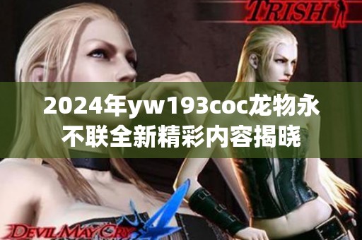 2024年yw193coc龙物永不联全新精彩内容揭晓