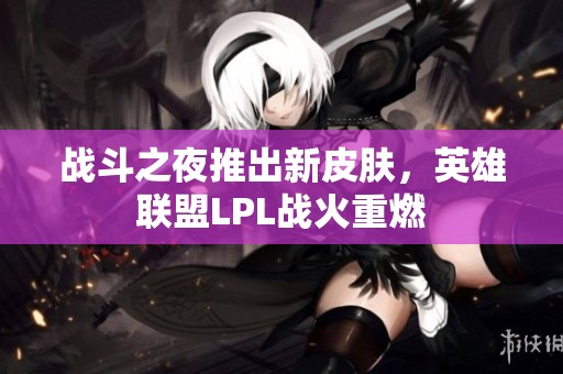 战斗之夜推出新皮肤，英雄联盟LPL战火重燃