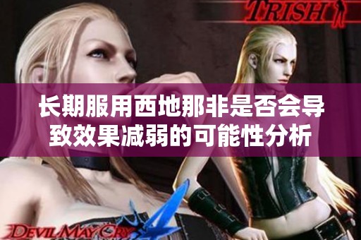 长期服用西地那非是否会导致效果减弱的可能性分析
