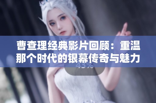 曹查理经典影片回顾：重温那个时代的银幕传奇与魅力