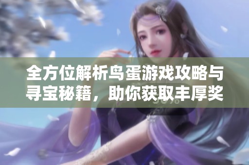 全方位解析鸟蛋游戏攻略与寻宝秘籍，助你获取丰厚奖励