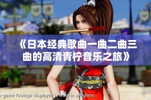 《日本经典歌曲一曲二曲三曲的高清青柠音乐之旅》