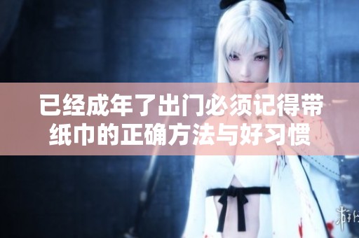 已经成年了出门必须记得带纸巾的正确方法与好习惯