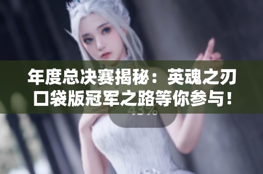年度总决赛揭秘：英魂之刃口袋版冠军之路等你参与！