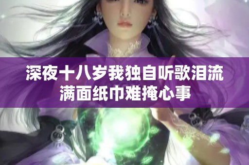 深夜十八岁我独自听歌泪流满面纸巾难掩心事