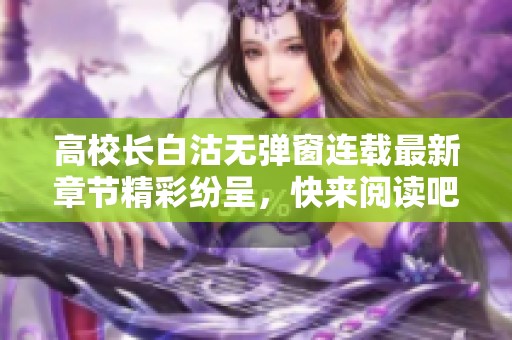 高校长白沽无弹窗连载最新章节精彩纷呈，快来阅读吧！