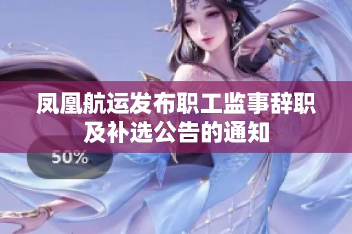 凤凰航运发布职工监事辞职及补选公告的通知