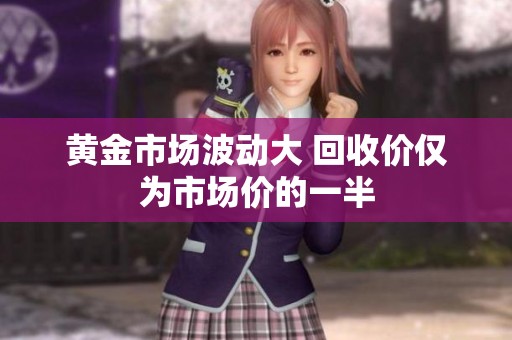 黄金市场波动大 回收价仅为市场价的一半