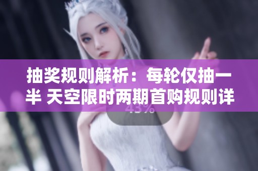 抽奖规则解析：每轮仅抽一半 天空限时两期首购规则详解