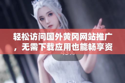 轻松访问国外黄冈网站推广，无需下载应用也能畅享资源