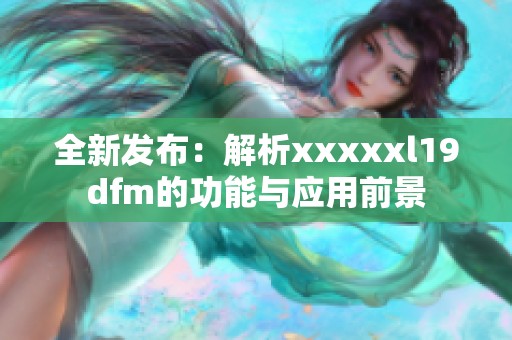 全新发布：解析xxxxxl19dfm的功能与应用前景