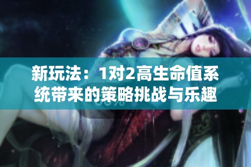 新玩法：1对2高生命值系统带来的策略挑战与乐趣