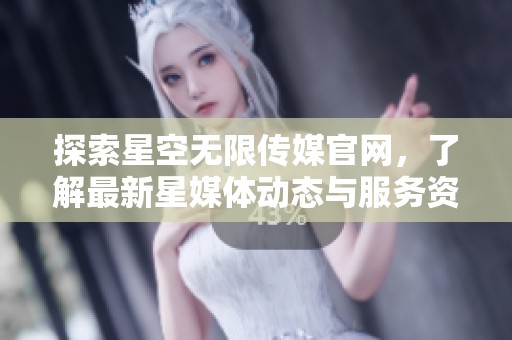 探索星空无限传媒官网，了解最新星媒体动态与服务资讯