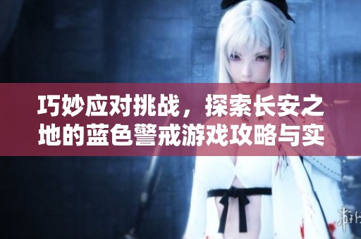 巧妙应对挑战，探索长安之地的蓝色警戒游戏攻略与实况分析