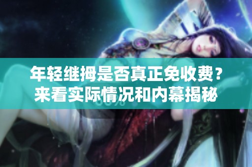 年轻继拇是否真正免收费？来看实际情况和内幕揭秘